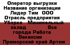 Оператор выгрузки › Название организации ­ Лидер Тим, ООО › Отрасль предприятия ­ Уборка › Минимальный оклад ­ 28 050 - Все города Работа » Вакансии   . Приморский край,Артем г.